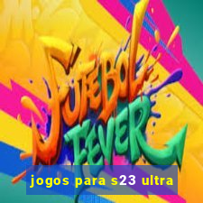 jogos para s23 ultra